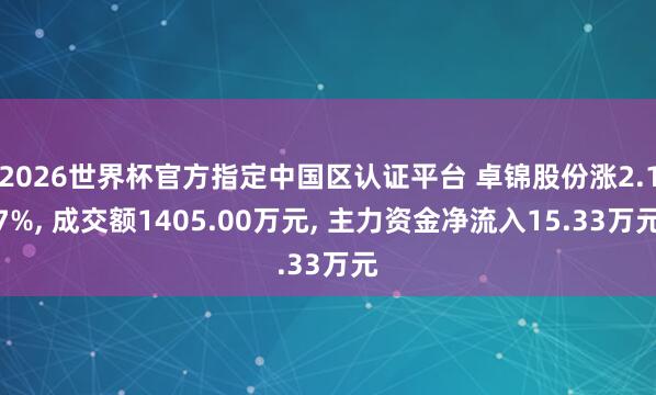2026世界杯官方指定中國區(qū)認證平臺 卓錦股份漲2.17%， 成交額1405.00萬元， 主力資金凈流入15.33萬元