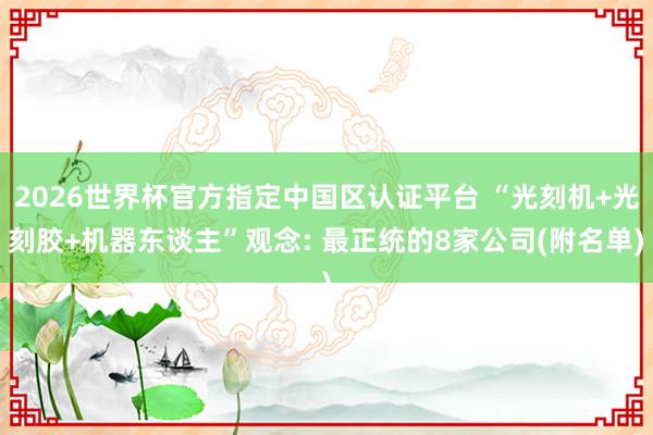 2026世界杯官方指定中國區認證平臺 “光刻機+光刻膠+機器東談主”觀念: 最正統的8家公司(附名單)