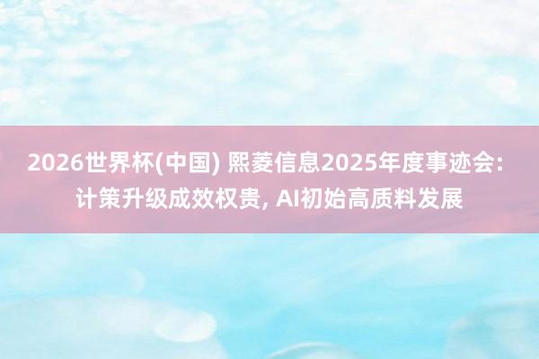 2026世界杯(中國) 熙菱信息2025年度事跡會(huì): 計(jì)策升級成效權(quán)貴， AI初始高質(zhì)料發(fā)展