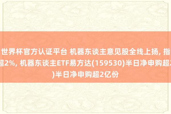 世界杯官方認證平臺 機器東談主意見股全線上揚， 指數漲超2%， 機器東談主ETF易方達(159530)半日凈申購超2億份
