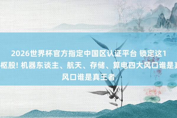 2026世界杯官方指定中國區認證平臺 鎖定這12只中樞股! 機器東談主、航天、存儲、算電四大風口誰是真王者