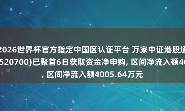 2026世界杯官方指定中國區認證平臺 萬家中證港股通鼎新藥ETF(520700)已聚首6日獲取資金凈申購， 區間凈流入額4005.64萬元