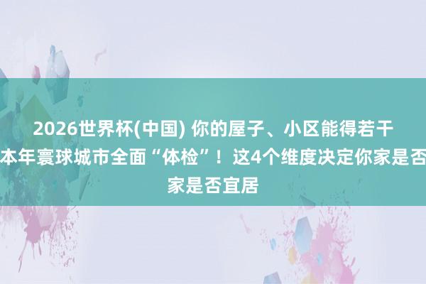 2026世界杯(中國) 你的屋子、小區能得若干分？本年寰球城市全面“體檢”！這4個維度決定你家是否宜居