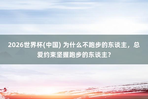 2026世界杯(中國) 為什么不跑步的東談主，總愛約束堅握跑步的東談主？