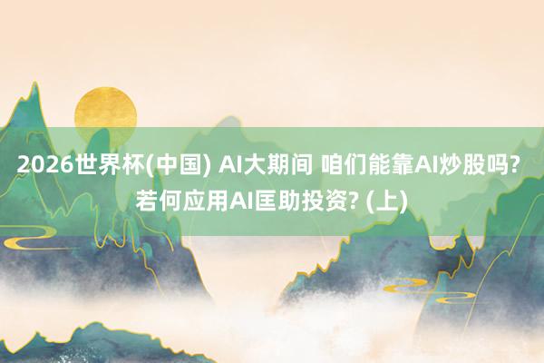 2026世界杯(中國(guó)) AI大期間 咱們能靠AI炒股嗎? 若何應(yīng)用AI匡助投資? (上)