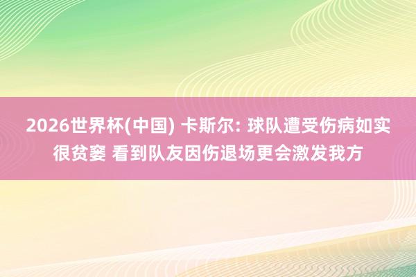 2026世界杯(中國) 卡斯爾: 球隊遭受傷病如實很貧窶 看到隊友因傷退場更會激發我方