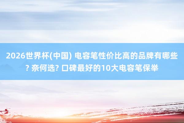 2026世界杯(中國(guó)) 電容筆性價(jià)比高的品牌有哪些? 奈何選? 口碑最好的10大電容筆保舉