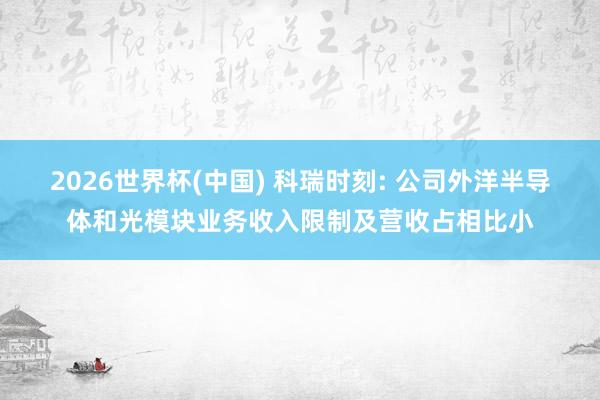 2026世界杯(中國) 科瑞時刻: 公司外洋半導體和光模塊業務收入限制及營收占相比小