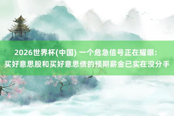 2026世界杯(中國) 一個危急信號正在耀眼: 買好意思股和買好意思債的預期薪金已實在沒分手