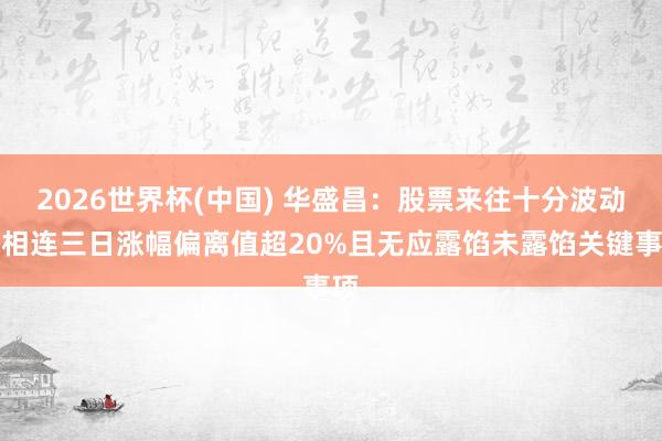 2026世界杯(中國(guó)) 華盛昌：股票來(lái)往十分波動(dòng)，相連三日漲幅偏離值超20%且無(wú)應(yīng)露餡未露餡關(guān)鍵事項(xiàng)