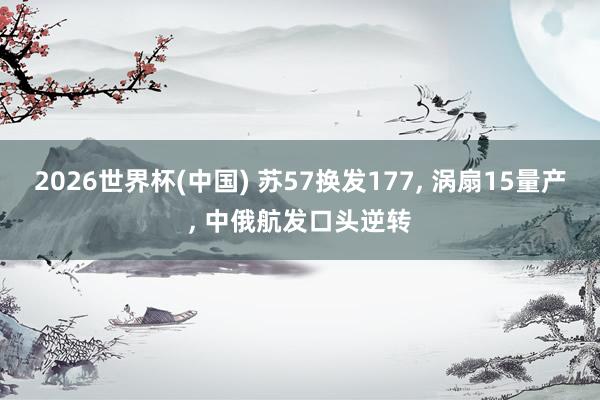 2026世界杯(中国) 苏57换发177, 涡扇15量产