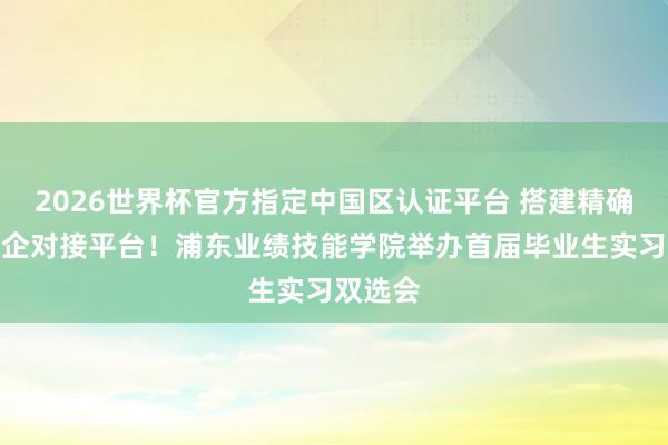 2026世界杯官方指定中国区认证平台 搭建精确高效校企对