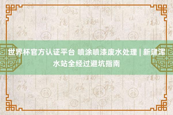 世界杯官方认证平台 喷涂喷漆废水处理 | 新建浑水站全经过避坑指南